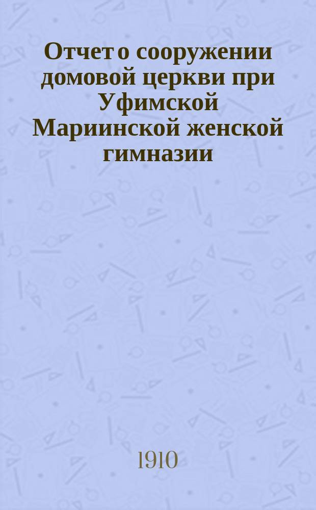 Отчет о сооружении домовой церкви при Уфимской Мариинской женской гимназии