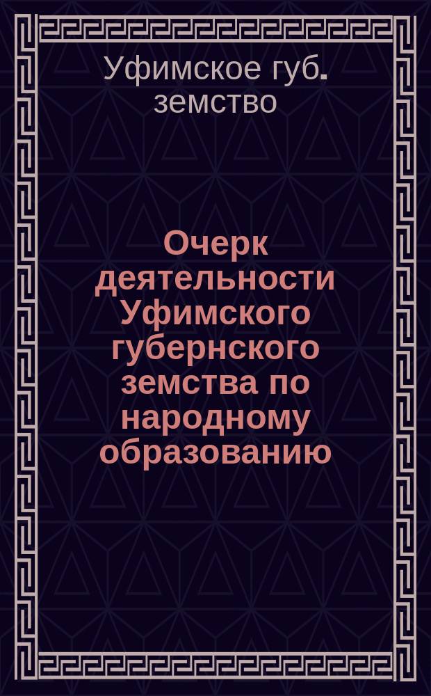 Очерк деятельности Уфимского губернского земства по народному образованию : 1875-1910 гг