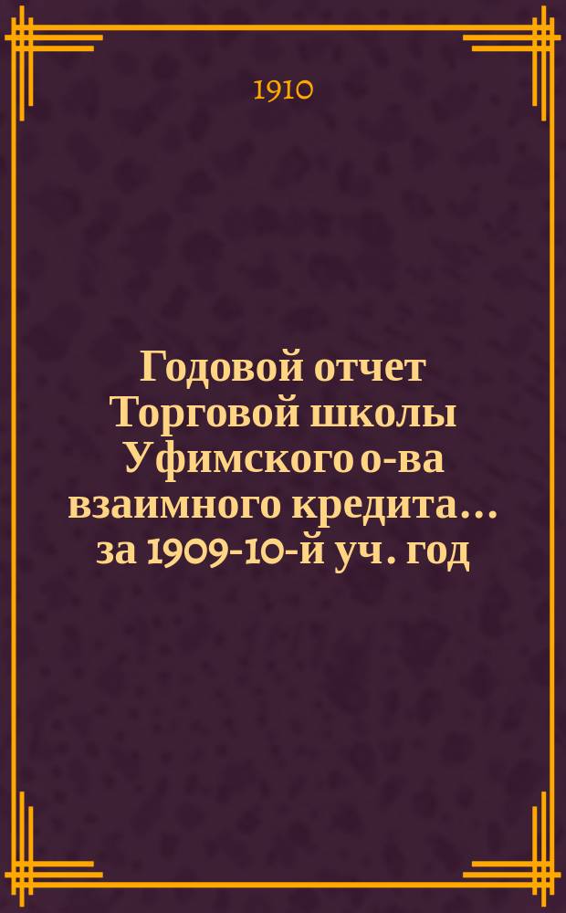 Годовой отчет Торговой школы Уфимского о-ва взаимного кредита... ... за 1909-10-й уч. год