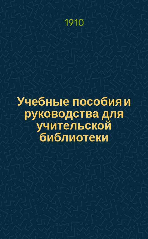 Учебные пособия и руководства для учительской библиотеки : Сост. по поручению Гор. управы