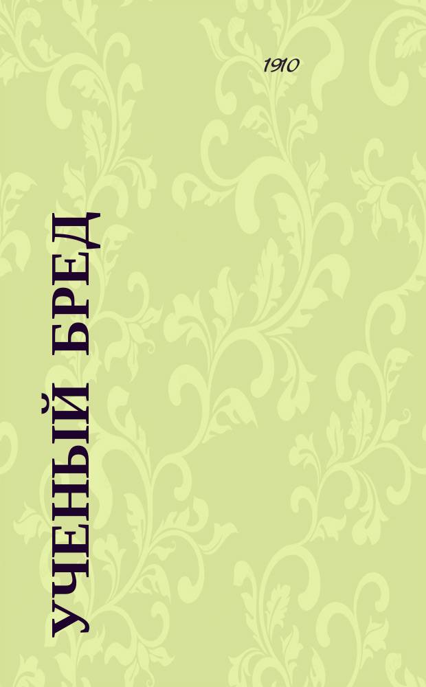 Ученый бред : Курс энциклопедии права, чит. в Юрид. фак. С.-Петерб. ун-та