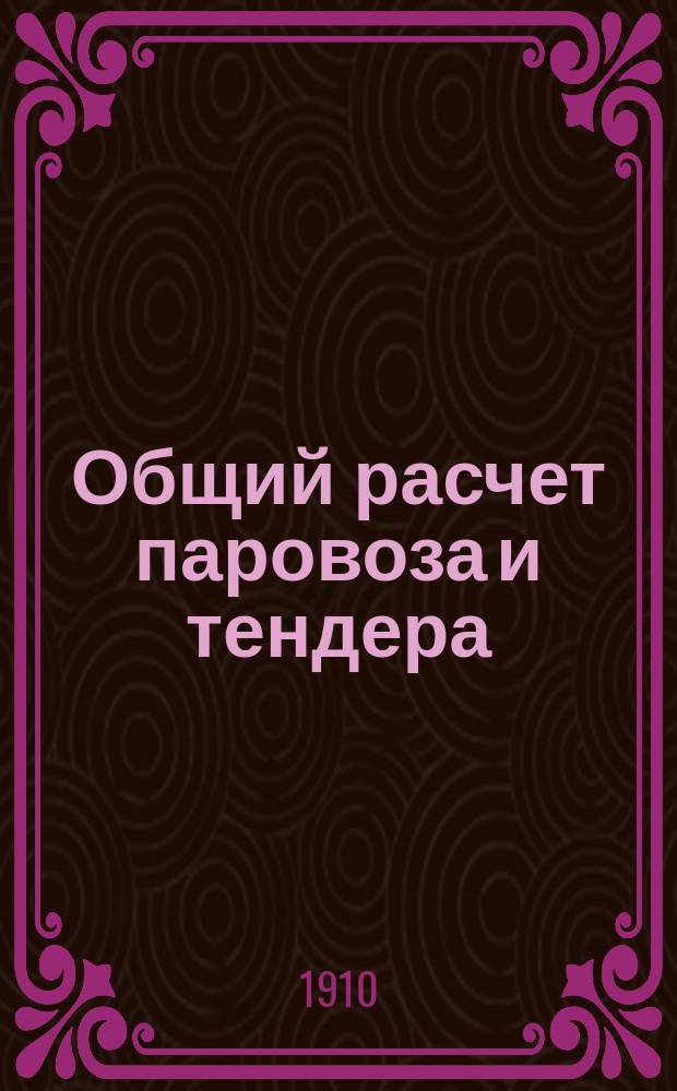 Общий расчет паровоза и тендера : Пособие для гг. студентов и инженеров