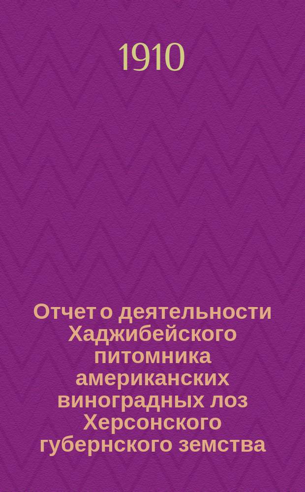 Отчет о деятельности Хаджибейского питомника американских виноградных лоз Херсонского губернского земства... за 1909 год