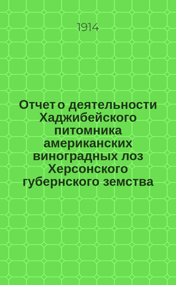 Отчет о деятельности Хаджибейского питомника американских виноградных лоз Херсонского губернского земства... за 1913 год