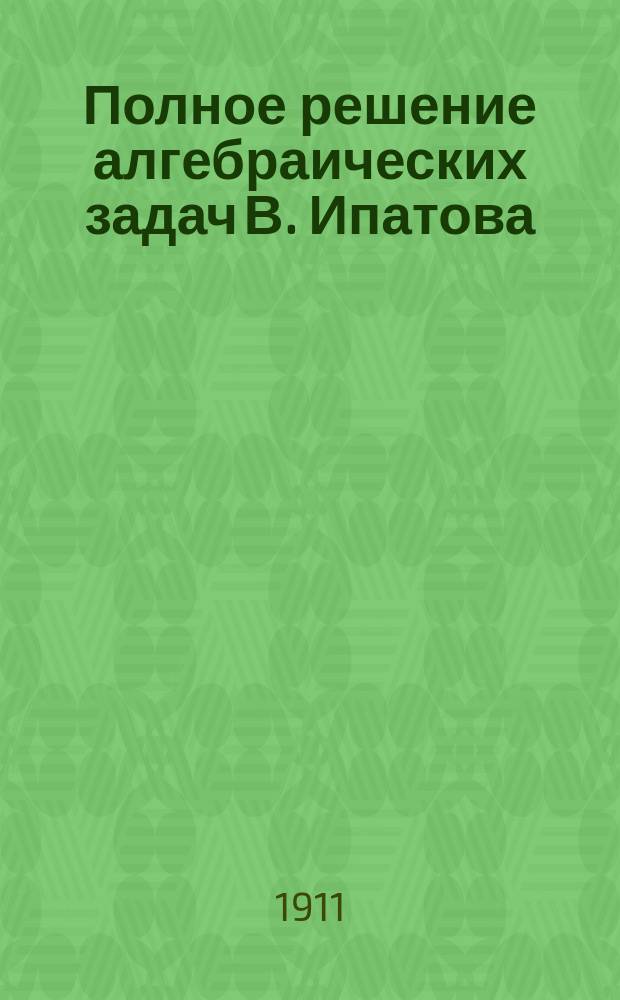 Полное решение алгебраических задач В. Ипатова : Повтор. курс для учеников ст. кл. Вып. 2