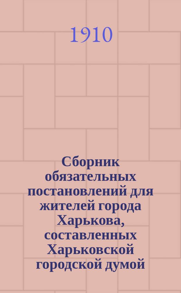 Сборник обязательных постановлений для жителей города Харькова, составленных Харьковской городской думой...