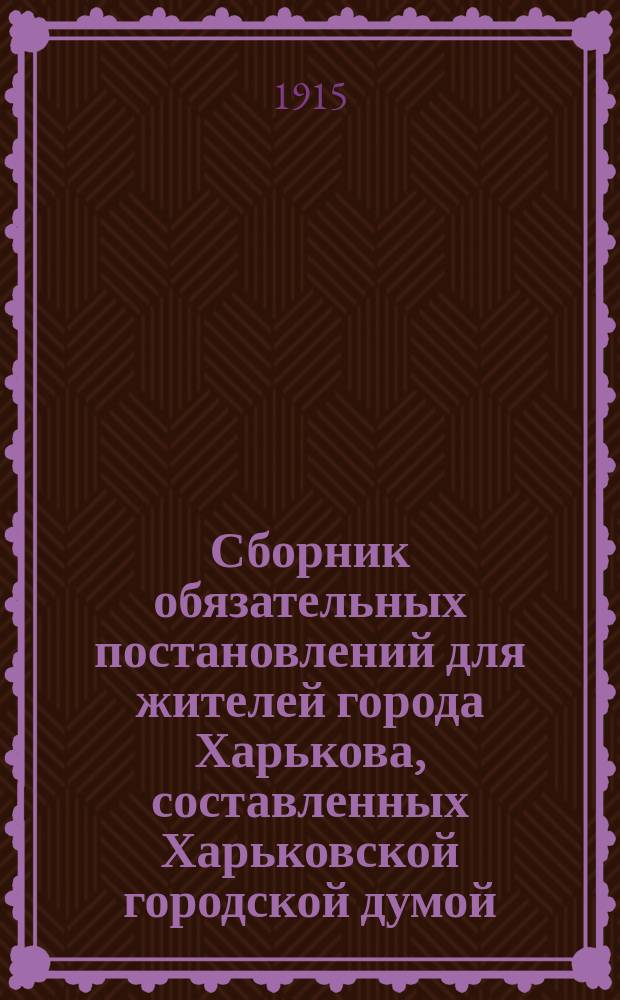 Сборник обязательных постановлений для жителей города Харькова, составленных Харьковской городской думой... 1909-1914 г.