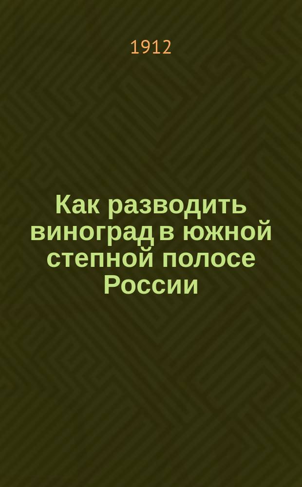Как разводить виноград [в южной степной полосе России : (Пособие для нач. нар. шк.)