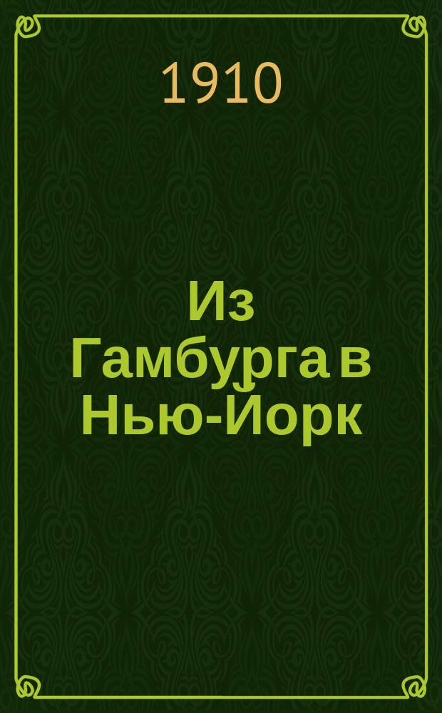 Из Гамбурга в Нью-Йорк : Переезд через океан и жизнь американцев : Со справ. сведениями для туристов