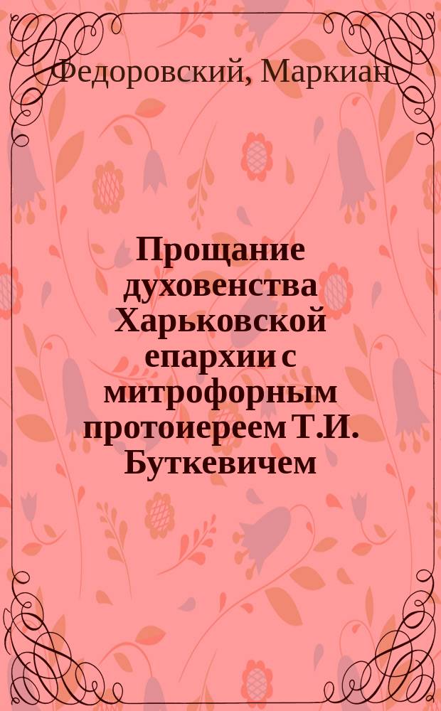 Прощание духовенства Харьковской епархии с митрофорным протоиереем Т.И. Буткевичем, по случаю вторичного избрания его членом Государственного совета и отъезда на постоянное жительство в С.-Петербург