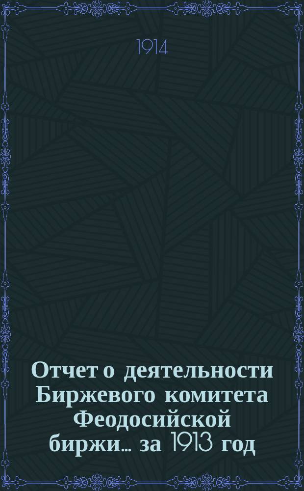 Отчет о деятельности Биржевого комитета Феодосийской биржи... за 1913 год