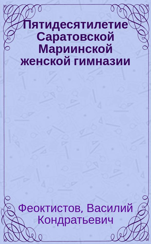 Пятидесятилетие Саратовской Мариинской женской гимназии : Очерк