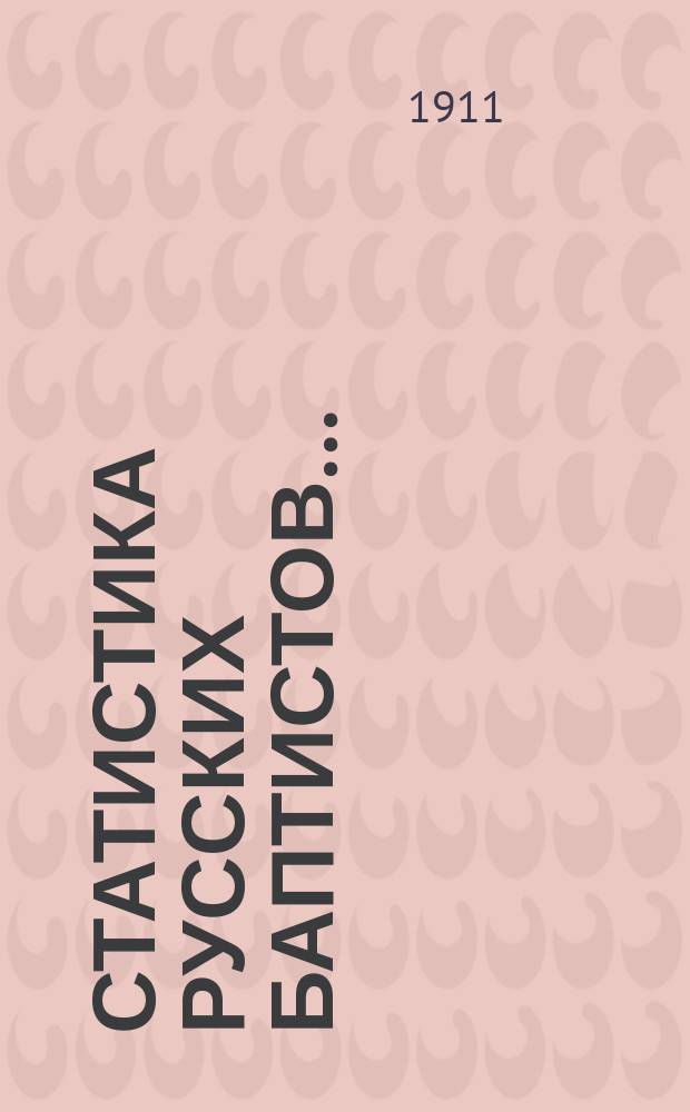 Статистика русских баптистов.. : ... По поручению III Всерос. съезда в Ростове сост. В.А. Фетлер. ... за 1910 год