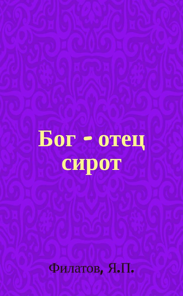 Бог - отец сирот : Книжка для семьи и шк. : Рассказ Я.П. Филатова : Учен. комис. допущ. в ученические б-ки низших учеб. заведений. (Отнош. № 15595-й, от 28 мая 1910 г.) : С прил.