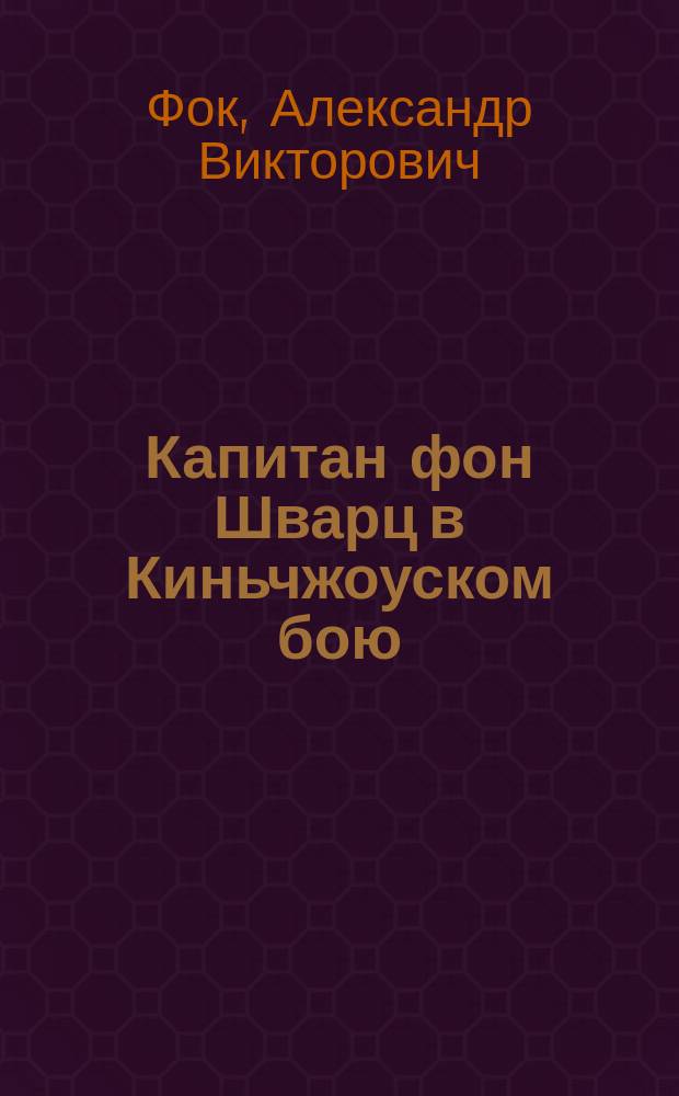 Капитан фон Шварц в Киньчжоуском бою : Ответ на ст. Шварца, помещ. в журн. Рус. старина. 1909, дек.