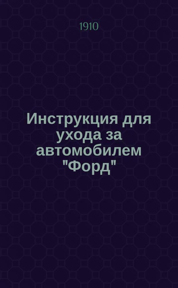 Инструкция для ухода за автомобилем "Форд" : Модель 1909 и 1910 гг