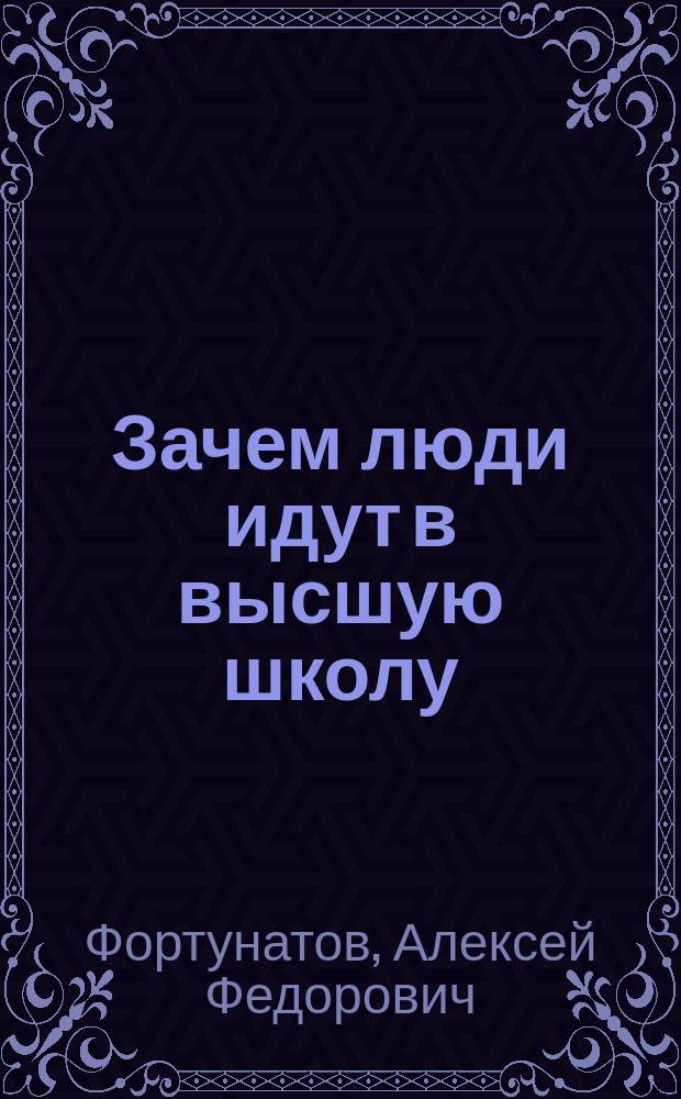 Зачем люди идут в высшую школу : Вступ. лекция для нескольких учеб. заведений г. Москвы в сент. 1910 г