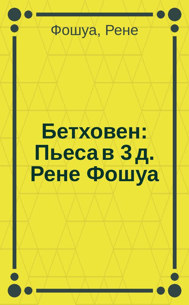 Бетховен : Пьеса в 3 д. Рене Фошуа