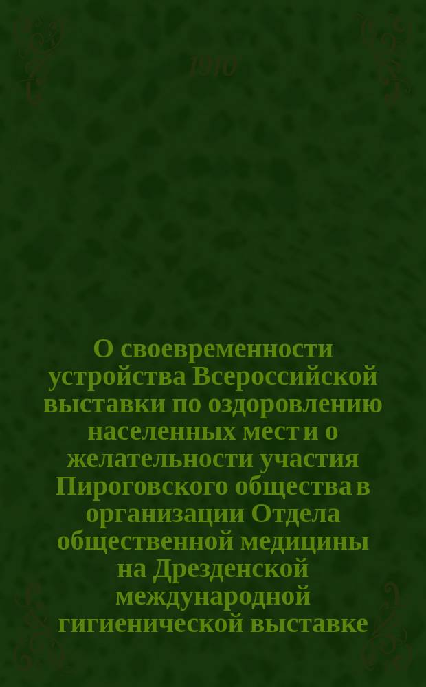О своевременности устройства Всероссийской выставки по оздоровлению населенных мест и о желательности участия Пироговского общества в организации Отдела общественной медицины на Дрезденской международной гигиенической выставке : Докл. на эту тему был сделан авт. по поруч. организац. ком. 11 Пирогов. съезда на соедин. заседании секции обществ. медицины