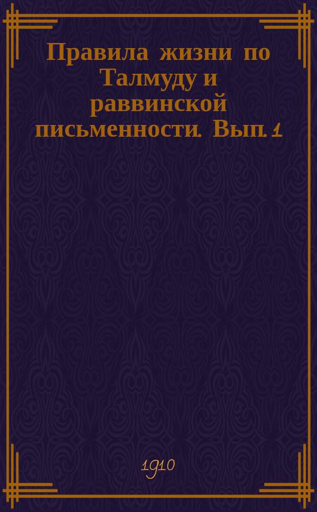 Правила жизни по Талмуду и раввинской письменности. Вып. 1