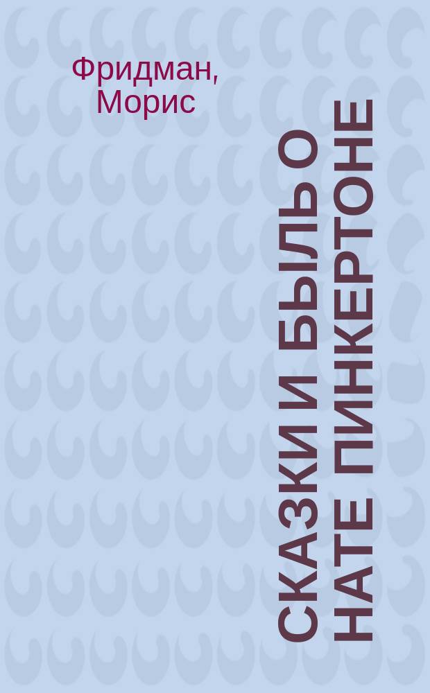Сказки и быль о Нате Пинкертоне : Из кн. Мориса Фридмана: "Что такое в действительности сыскное агентство Пинкертона?" (The Pinkerton labor spy)