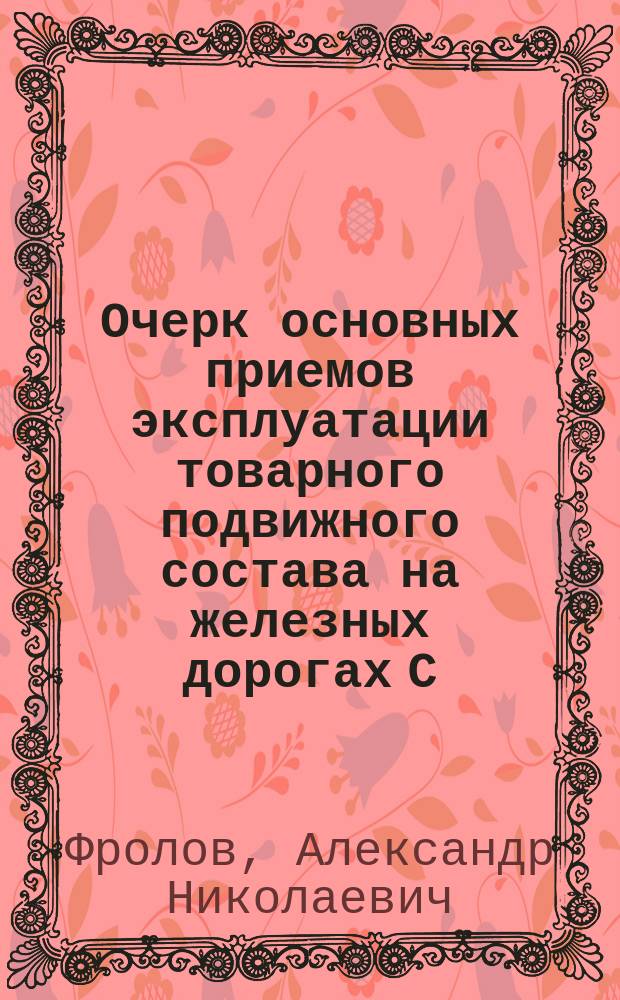 Очерк основных приемов эксплуатации товарного подвижного состава на железных дорогах С.-Петербургского района : Сообщ., сделан. 26 нояб. 1911 г. в актовом зале Ин-та инженеров