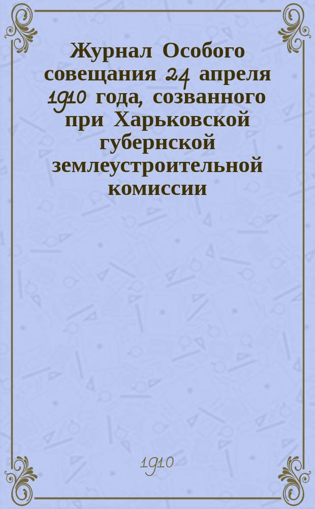 Журнал Особого совещания 24 апреля 1910 года, созванного при Харьковской губернской землеустроительной комиссии