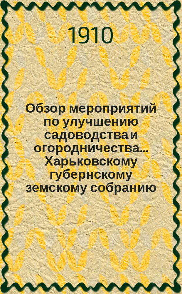 Обзор мероприятий по улучшению садоводства и огородничества... Харьковскому губернскому земскому собранию...