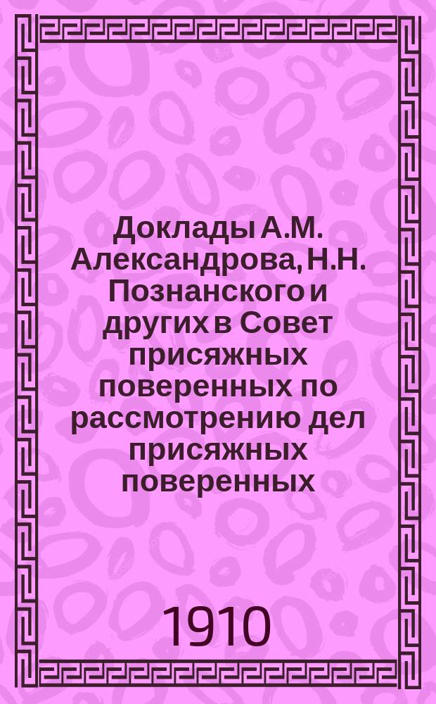 [Доклады А.М. Александрова, Н.Н. Познанского и других в Совет присяжных поверенных по рассмотрению дел присяжных поверенных]