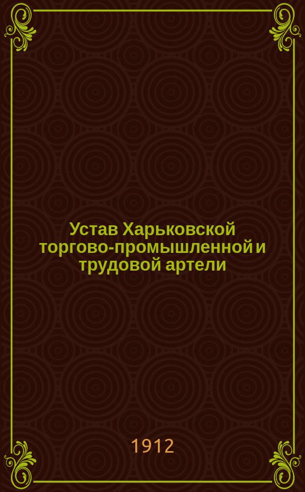 Устав Харьковской торгово-промышленной и трудовой артели : Утв. 10 авг. 1910 г.