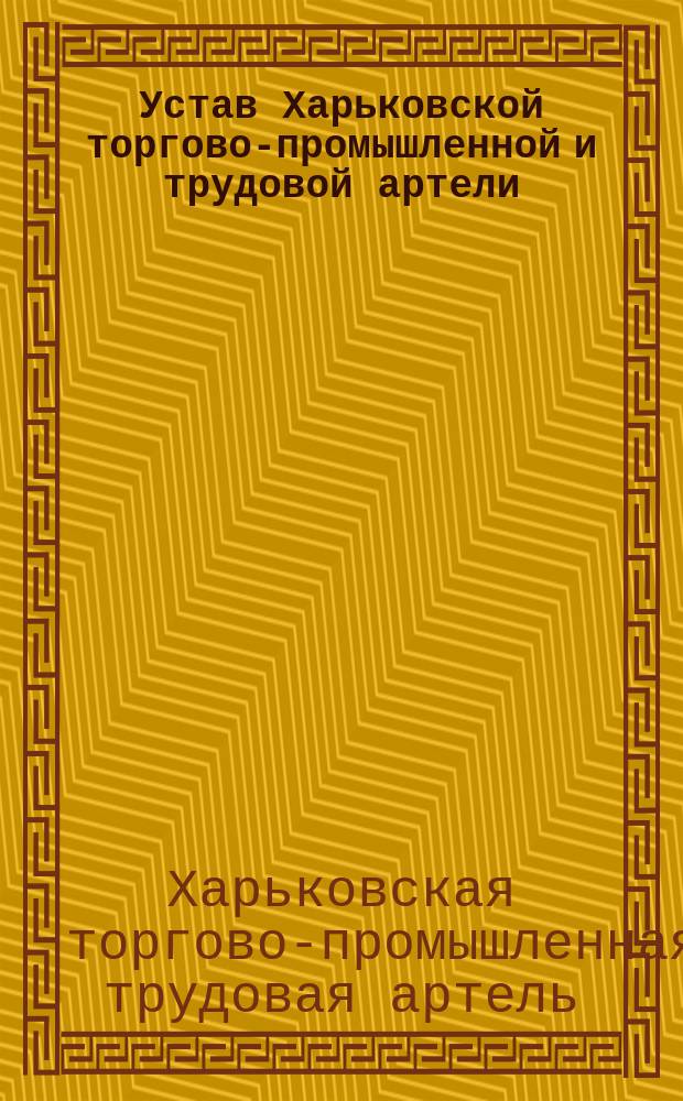 Устав Харьковской торгово-промышленной и трудовой артели : Утв. 10 авг. 1910 г.
