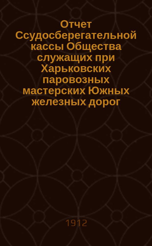 Отчет Ссудосберегательной кассы Общества служащих при Харьковских паровозных мастерских Южных железных дорог... ... за 1911 год