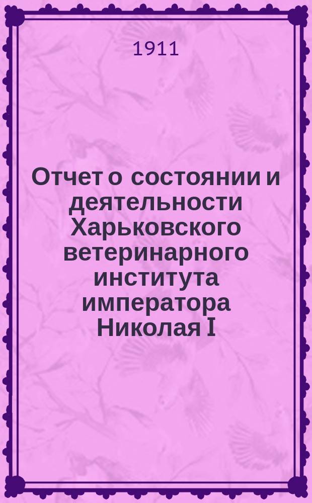 Отчет о состоянии и деятельности Харьковского ветеринарного института императора Николая I... за 1910 год