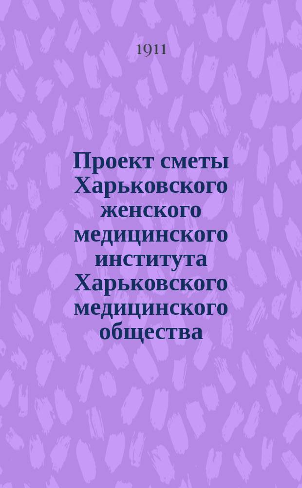 Проект сметы Харьковского женского медицинского института Харьковского медицинского общества... ... на 1911-12 академический год