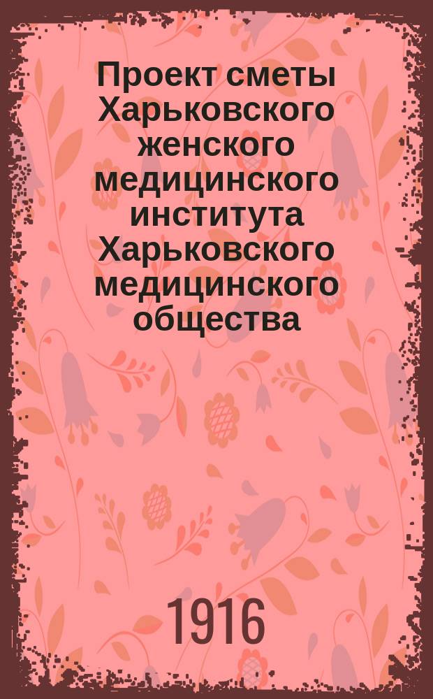 Проект сметы Харьковского женского медицинского института Харьковского медицинского общества... ... на 1916-17 академический год