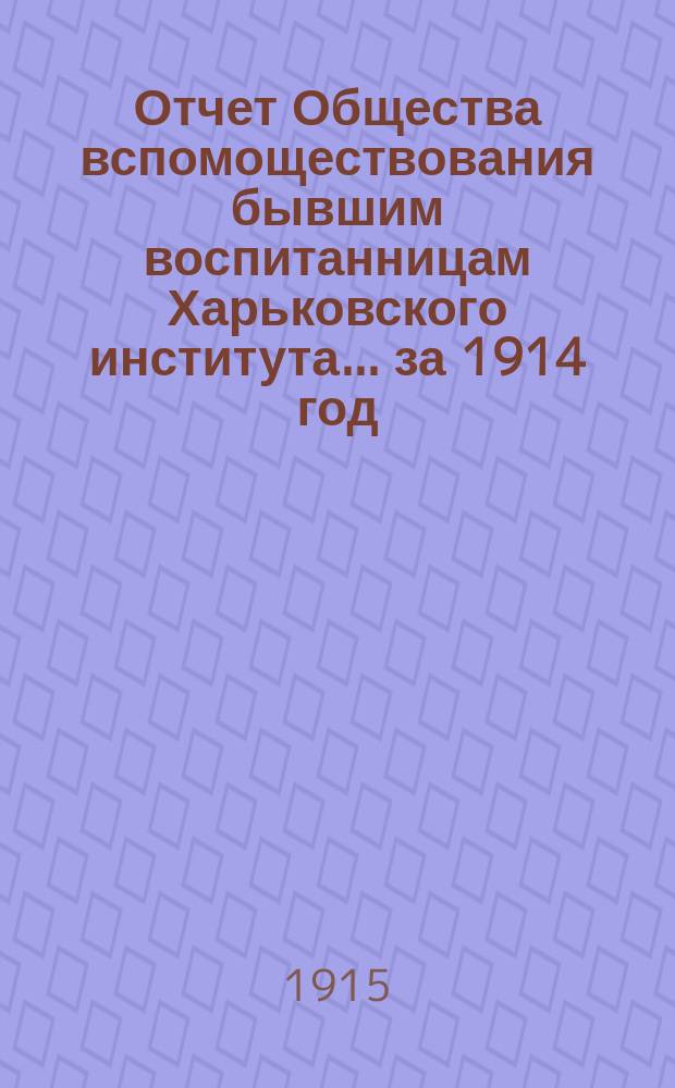 Отчет Общества вспомоществования бывшим воспитанницам Харьковского института... ... за 1914 год