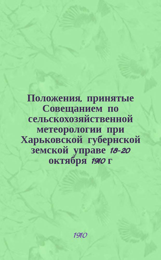 Положения, принятые Совещанием по сельскохозяйственной метеорологии при Харьковской губернской земской управе 18-20 октября 1910 г.
