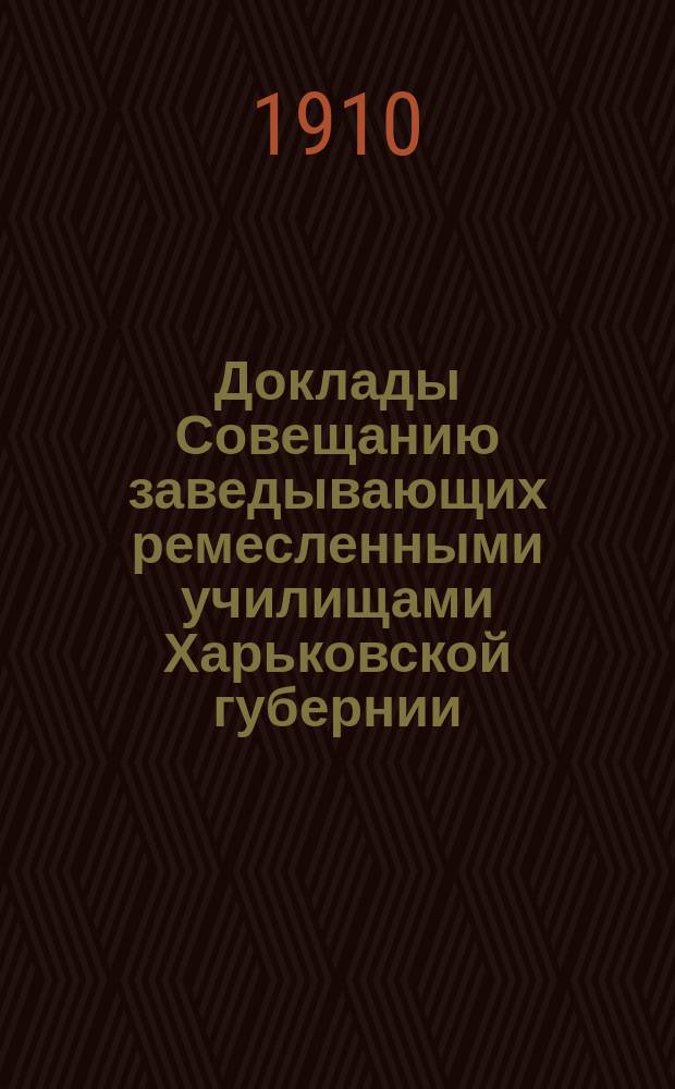 Доклады Совещанию заведывающих ремесленными училищами Харьковской губернии (21 июня 1910 г.)