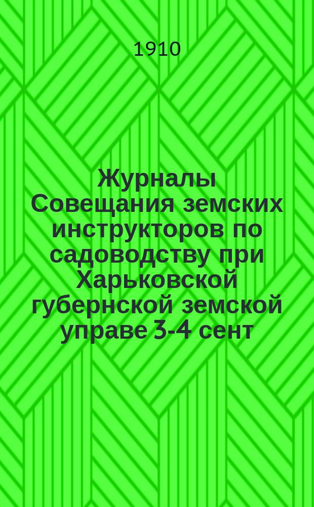 Журналы Совещания земских инструкторов по садоводству при Харьковской губернской земской управе 3-4 сент. 1910 г.