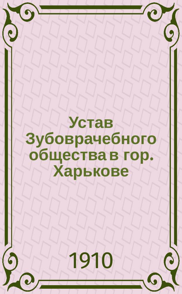 Устав Зубоврачебного общества в гор. Харькове : Утв. 26 марта 1910 г.