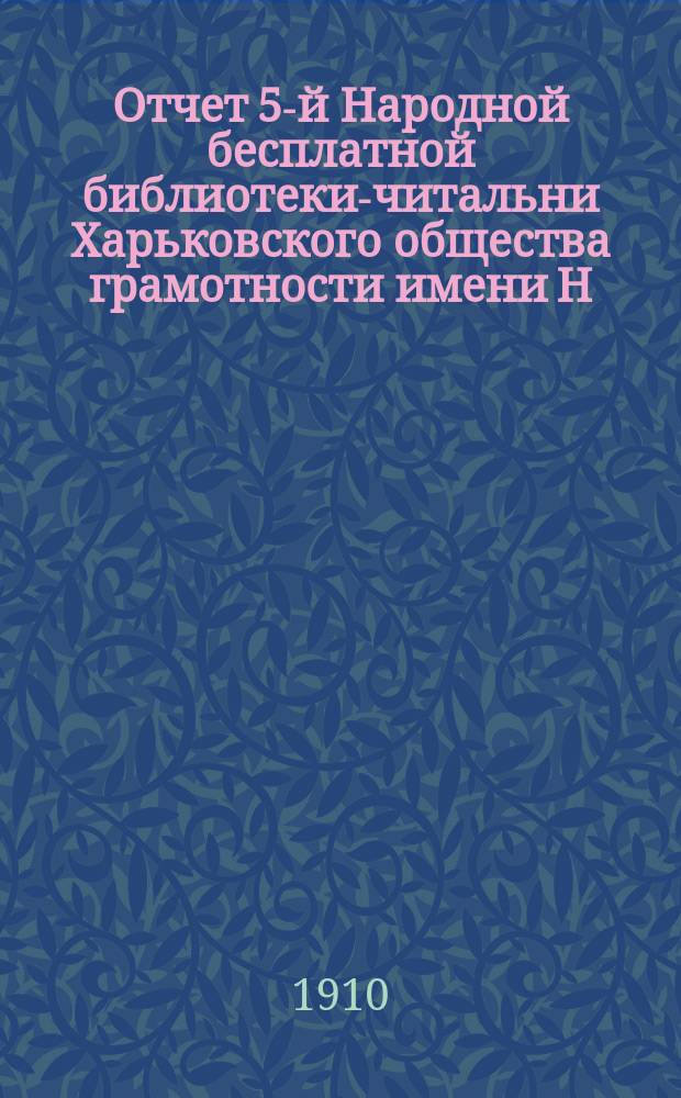 Отчет 5-й Народной бесплатной библиотеки-читальни Харьковского общества грамотности имени Н.П. Балина... за 1909 год : за 1909 год и краткий исторический обзор за время с 1896 по 1910 г.
