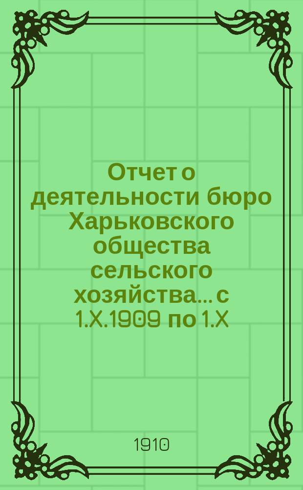 Отчет о деятельности бюро Харьковского общества сельского хозяйства... с 1.X.1909 по 1.X.1910