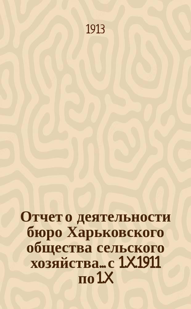Отчет о деятельности бюро Харьковского общества сельского хозяйства... с 1.X.1911 по 1.X.1912