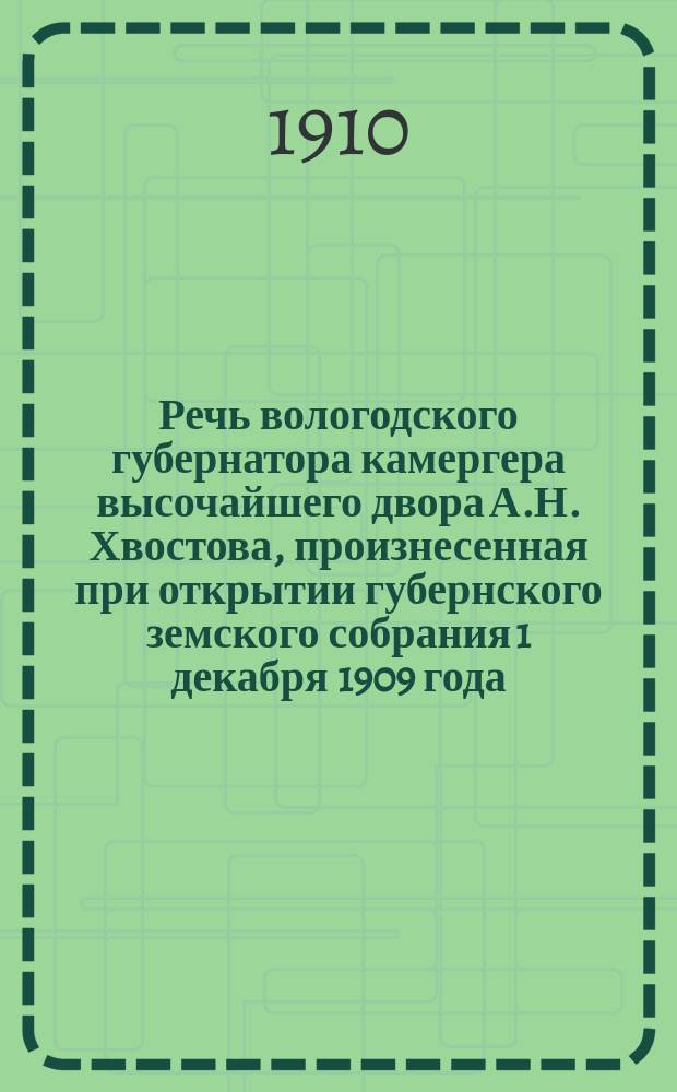 Речь вологодского губернатора камергера высочайшего двора А.Н. Хвостова, произнесенная при открытии губернского земского собрания 1 декабря 1909 года