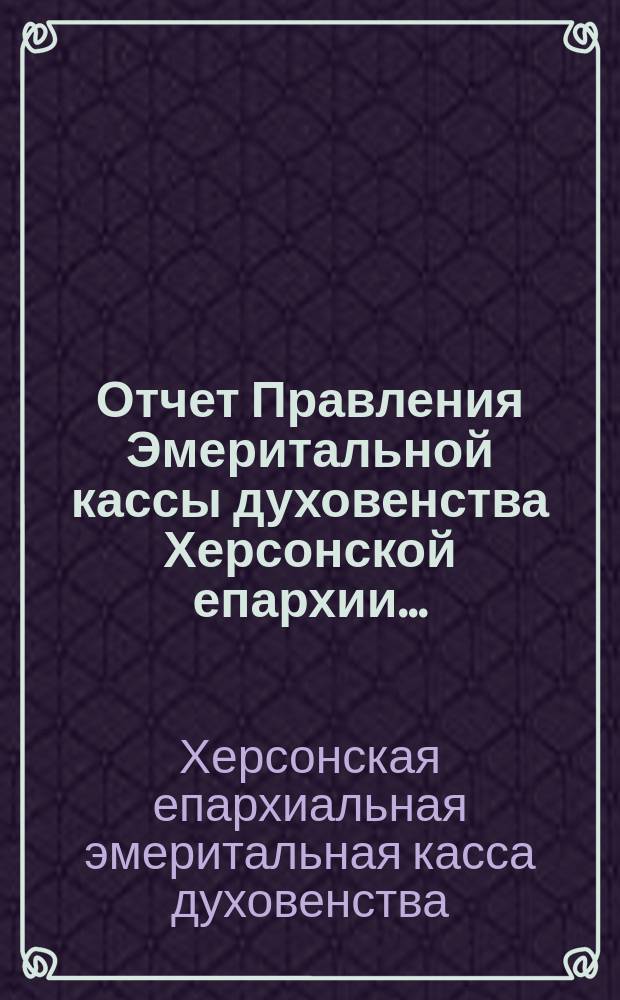 Отчет Правления Эмеритальной кассы духовенства Херсонской епархии...