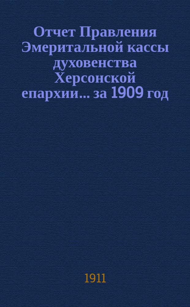 Отчет Правления Эмеритальной кассы духовенства Херсонской епархии... ... за 1909 год