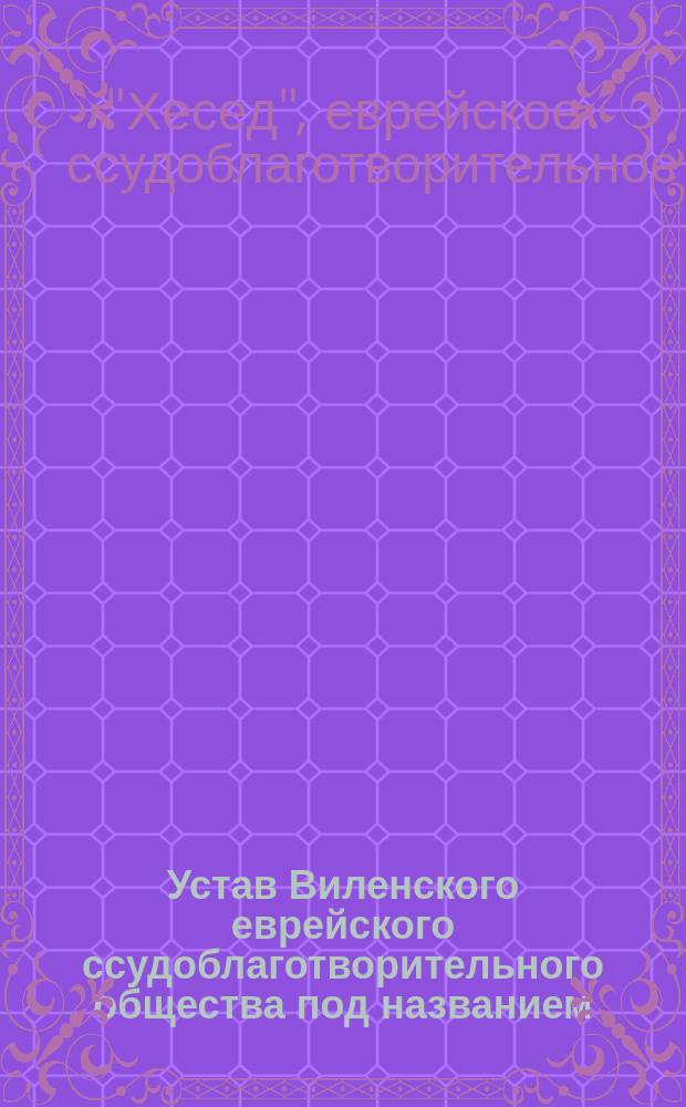 Устав Виленского еврейского ссудоблаготворительного общества под названием (Хесед) (Благость)