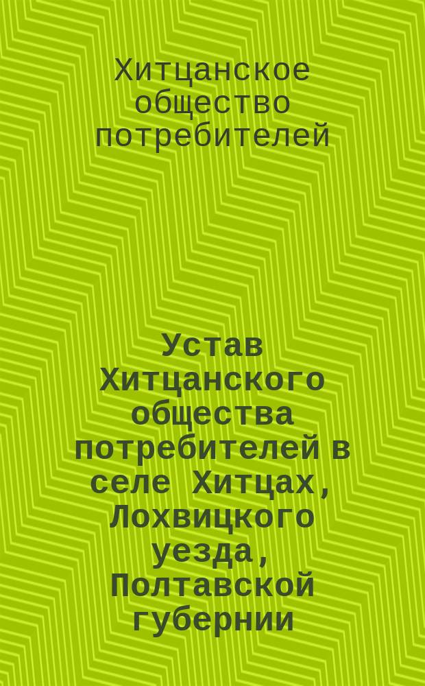 Устав Хитцанского общества потребителей в селе Хитцах, Лохвицкого уезда, Полтавской губернии