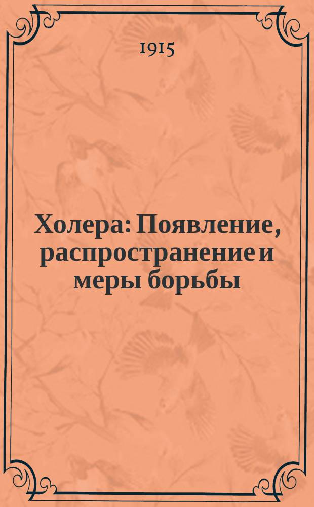 Холера : Появление, распространение и меры борьбы : По лекциям Пастер. ин-та в Париже, исслед. И.И. Мечникова, И.М. Догеля, М.Н. Афанасьева..., M. Strauss, Conheim, Ransom... и др