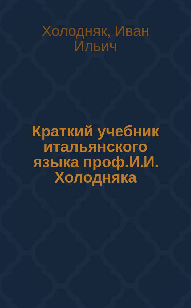 Краткий учебник итальянского языка проф. И.И. Холодняка